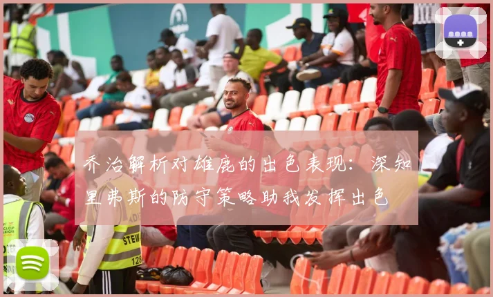 乔治解析对雄鹿的出色表现：深知里弗斯的防守策略助我发挥出色