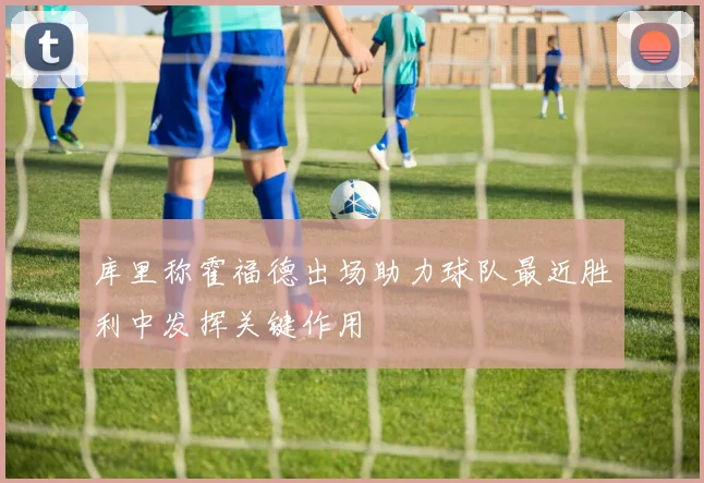 库里称霍福德出场助力球队最近胜利中发挥关键作用