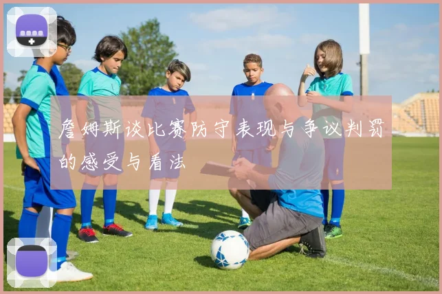 詹姆斯谈比赛防守表现与争议判罚的感受与看法