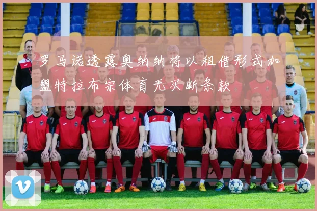 罗马诺透露奥纳纳将以租借形式加盟特拉布宗体育无买断条款