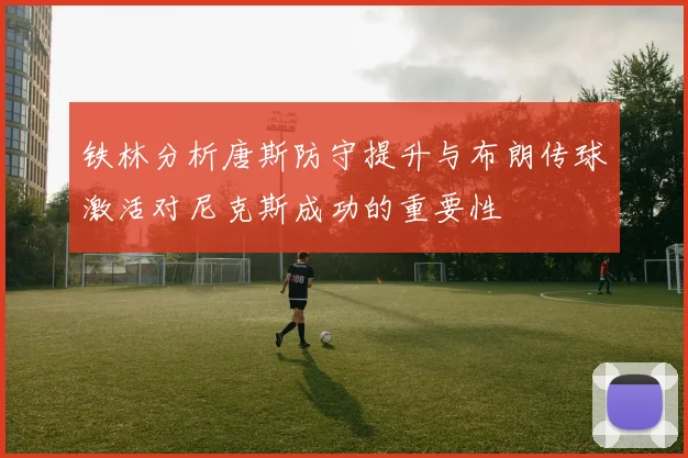 铁林分析唐斯防守提升与布朗传球激活对尼克斯成功的重要性