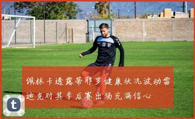 佩林卡透露蒂耶罗健康状况波动雷迪克对其季后赛出场充满信心