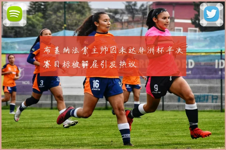 布基纳法索主帅因未达非洲杯半决赛目标被解雇引发热议